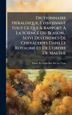 Dictionnaire HÃ(c)raldique, Contenant Tout Ce Qui A Rapport Ã€ La Science Du Blason... Suivi Des Ordres De Chevaleries Dans Le Royaume Et De L'ordre De Malthe