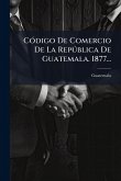 CÃ3digo De Comercio De La RepÃ°blica De Guatemala. 1877...