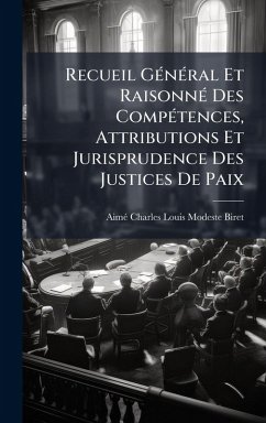 Recueil GÃ(c)nÃ(c)ral Et RaisonnÃ(c) Des CompÃ(c)tences, Attributions Et Jurisprudence Des Justices De Paix - Biret, Aimã(c)-Charles-Louis-Modeste Recueil GÃ(c)nÃ(c)ral Et RaisonnÃ(c) Des CompÃ(c)tences, Attributions Et Jurisprudence Des Justices De Paix - Biret, Aimã(c)-Charles-Louis-Modeste