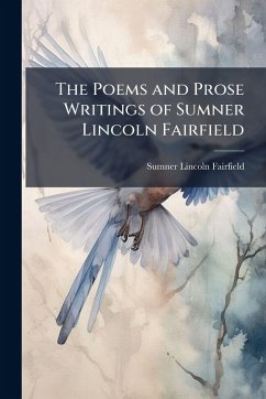 The Poems and Prose Writings of Sumner Lincoln Fairfield - Fairfield, Sumner Lincoln