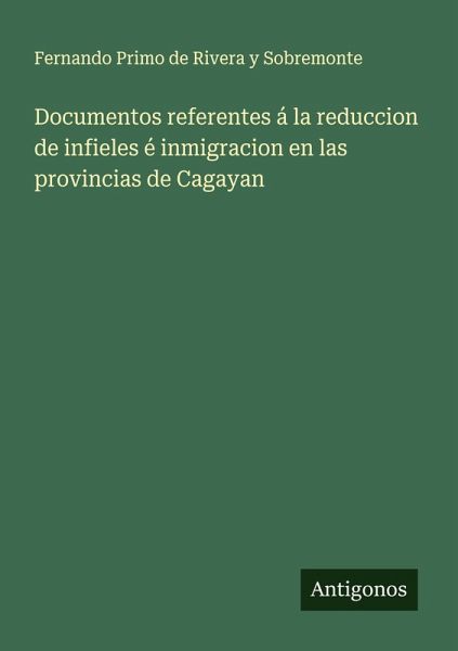 Documentos referentes á la reduccion de infieles é inmigracion en las provincias de Cagayan Documentos referentes á la reduccion de infieles é inmigracion en las provincias de Cagayan