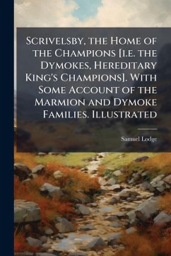 Cover Scrivelsby, the Home of the Champions [i.e. the Dymokes, Hereditary King's Champions]. With Some Account of the Marmion and Dymoke Families. Illustrated