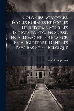 Cover Colonies Agricoles, Ã‰coles Rurales Et Ã‰coles De RÃ(c)forme Pour Les Indigents, Etc., En Suisse, En Allemagne, En France, En Angleterre, Dans Les Pays-bas Et En Belgique