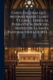 Carta Pastoral Que ... Antonio MarÃ-a Claret Y Clarà ... Dirige Al Pueblo De Su DiÃ3cesis Despues De La Santa Pastoral Visita De 1853...