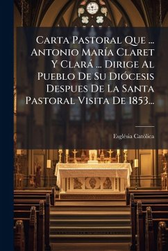 Cover Carta Pastoral Que ... Antonio MarÃ-a Claret Y Clarà ... Dirige Al Pueblo De Su DiÃ3cesis Despues De La Santa Pastoral Visita De 1853...
