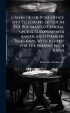 Union of the Post-office and Telegraph. Letter to the Postmaster General on the European and American Systems of Telegraph, With Remedy for the Present High Rates