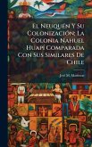 El NeuquÃ(c)n Y Su ColonizaciÃ3n; La Colonia Nahuel HuapÃ- Comparada Con Sus Similares De Chile