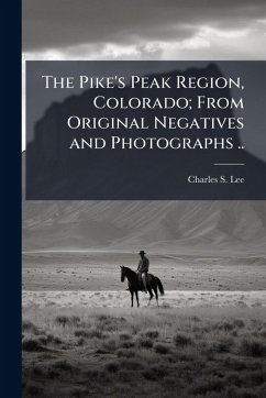 The Pike's Peak Region, Colorado; From Original Negatives and Photographs .. - [Lee, Charles S [From Old Catalog]