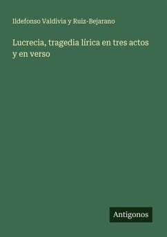 Lucrecia, tragedia lírica en tres actos y en verso - Valdivia y Ruiz-Bejarano, Ildefonso