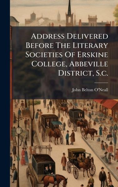 Address Delivered Before The Literary Societies Of Erskine College, Abbeville District, S.c. Address Delivered Before The Literary Societies Of Erskine College, Abbeville District, S.c.
