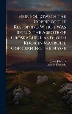 Heir Followeth the Coppie of the Ressoning Which Was Betuix the Abbote of Crosraguell and John Knox in Mayboill Concerning the Masse Cover Heir Followeth the Coppie of the Ressoning Which Was Betuix the Abbote of Crosraguell and John Knox in Mayboill Concerning the Masse