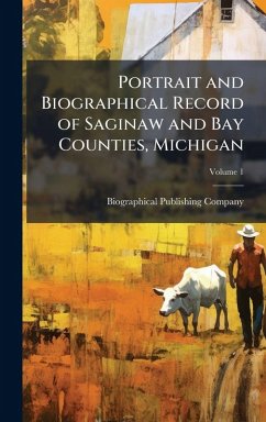 Portrait and Biographical Record of Saginaw and Bay Counties, Michigan Portrait and Biographical Record of Saginaw and Bay Counties, Michigan