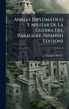 Anales Diplomàtico Y Militar De La Guerra Del Paraguay, (Spanish Edition) Cover Anales Diplomàtico Y Militar De La Guerra Del Paraguay, (Spanish Edition)