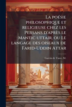 La poeÌ sie philosophique et religieuse chez les Persans d'apreÌs le Mantic uttaiÌr, ou Le langage des oiseaux de Farid-Uddin Attar La poeÌ sie philosophique et religieuse chez les Persans d'apreÌs le Mantic uttaiÌr, ou Le langage des oiseaux de Farid-Uddin Attar