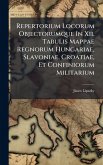 Repertorium Locorum Objectorumque In Xii. Tabulis Mappae Regnorum Hungariae, Slavoniae, Croatiae, Et Confiniorum Militarium