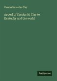 Appeal of Cassius M. Clay to Kentucky and the world Appeal of Cassius M. Clay to Kentucky and the world
