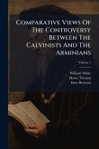 Comparative Views Of The Controversy Between The Calvinists And The Arminians