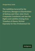 The Liabilities Incurred by the Projectors, Managers & Shareholders of Railway and Other Joint-Stock Companies Considered, and also the Rights and Liabilites Arising from Transfers of Shares: Written Expressly for Non-Professional Use The Liabilities Incurred by the Projectors, Managers & Shareholders of Railway and Other Joint-Stock Companies Considered, and also the Rights and Liabilites Arising from Transfers of Shares: Written Expressly for Non-Professional Use