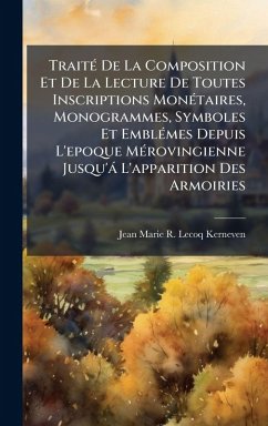 TraitÃ(c) De La Composition Et De La Lecture De Toutes Inscriptions MonÃ(c)taires, Monogrammes, Symboles Et EmblÃ(c)mes Depuis L'epoque MÃ(c)rovingienne Jusqu'à L'apparition Des Armoiries - Lecoq-Kerneven, Jean Marie R TraitÃ(c) De La Composition Et De La Lecture De Toutes Inscriptions MonÃ(c)taires, Monogrammes, Symboles Et EmblÃ(c)mes Depuis L'epoque MÃ(c)rovingienne Jusqu'à L'apparition Des Armoiries - Lecoq-Kerneven, Jean Marie R