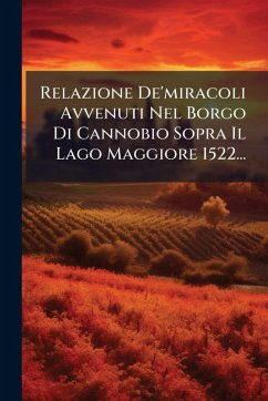Relazione De'miracoli Avvenuti Nel Borgo Di Cannobio Sopra Il Lago Maggiore 1522... - Anonymous Relazione De'miracoli Avvenuti Nel Borgo Di Cannobio Sopra Il Lago Maggiore 1522... - Anonymous
