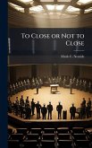 To Close or Not to Close To Close or Not to Close