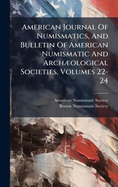 American Journal Of Numismatics, And Bulletin Of American Numismatic And ArchÃ]ological Societies, Volumes 22-24 - Society, American Numismatic