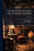 The Monthly Review, Or, Literary Journal The Monthly Review, Or, Literary Journal