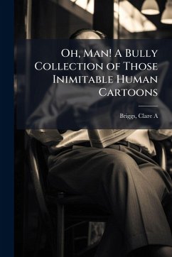 Oh, Man! A Bully Collection of Those Inimitable Human Cartoons Oh, Man! A Bully Collection of Those Inimitable Human Cartoons