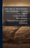 The Great Awakening on Temperance, and The Great Controversy, Romanism, Protestantism and Judaism The Great Awakening on Temperance, and The Great Controversy, Romanism, Protestantism and Judaism