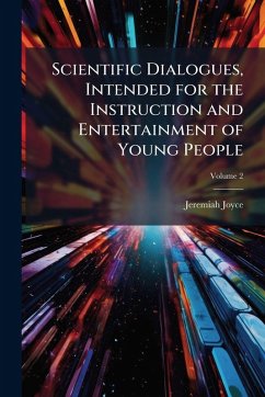 Scientific Dialogues, Intended for the Instruction and Entertainment of Young People - Joyce, Jeremiah Scientific Dialogues, Intended for the Instruction and Entertainment of Young People - Joyce, Jeremiah