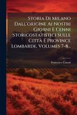 Storia Di Milano Dall'origine Ai Nostri Giorni E Cenni Storicostatistici Sulle CittÃ E Province Lombarde, Volumes 7-8...