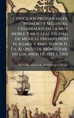 Cover Concilios provinciales, primero y segundo, celebrados en la muy noble y muy leal ciudad de MÃ(c)xico, presidiendo el illmo. y rmo. Señor D. Fr. Alonzo de MontÃ°far, en los años de 1555 y 1565