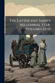 The Latter-day Saints Millennial Star, Volumes 12-13 The Latter-day Saints Millennial Star, Volumes 12-13