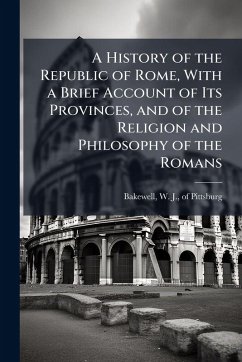 A History of the Republic of Rome, With a Brief Account of Its Provinces, and of the Religion and Philosophy of the Romans