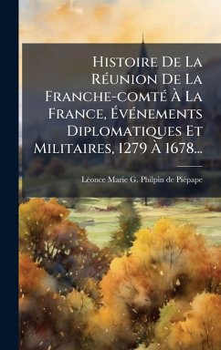 Cover Histoire De La RÃ(c)union De La Franche-comtÃ(c) Ã€ La France, Ã‰vÃ(c)nements Diplomatiques Et Militaires, 1279 Ã€ 1678...