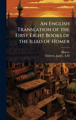 An English Translation of the First Eight Books of the Iliad of Homer Cover An English Translation of the First Eight Books of the Iliad of Homer