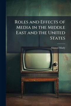 Roles and Effects of Media in the Middle East and the United States - Mady, Ahmed Roles and Effects of Media in the Middle East and the United States - Mady, Ahmed