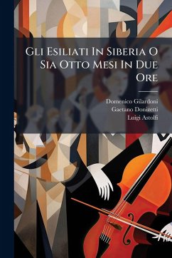 Gli Esiliati In Siberia O Sia Otto Mesi In Due Ore - Gilardoni, Domenico; Donizetti, Gaetano; Astolfi, Luigi