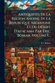 AntiquitiÃ(c)s De La RÃ(c)gion Andine De La RÃ(c)publique Argentine Et Du DÃ(c)sert D'atacama Par Ã&#137;ric Boman, Volume 1...