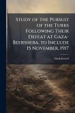 Study of the Pursuit of the Turks Following Their Defeat at Gaza-Beersheba, to Include 15 November, 1917