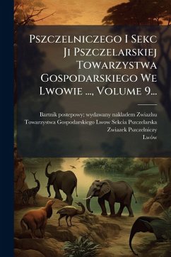 Pszczelniczego I Sekc Ji Pszczelarskiej Towarzystwa Gospodarskiego We Lwowie ..., Volume 9... - Pszczelniczy, Zwiazek Pszczelniczego I Sekc Ji Pszczelarskiej Towarzystwa Gospodarskiego We Lwowie ..., Volume 9... - Pszczelniczy, Zwiazek