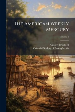 The American Weekly Mercury - Bradford, Andrew The American Weekly Mercury - Bradford, Andrew