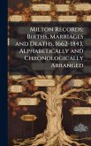 Milton Records; Births, Marriages and Deaths, 1662-1843, Alphabetically and Chronologically Arranged Milton Records; Births, Marriages and Deaths, 1662-1843, Alphabetically and Chronologically Arranged