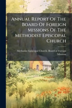 Annual Report Of The Board Of Foreign Missions Of The Methodist Episcopal Church Cover Annual Report Of The Board Of Foreign Missions Of The Methodist Episcopal Church