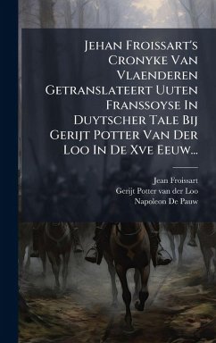 Jehan Froissart's Cronyke Van Vlaenderen Getranslateert Uuten Franssoyse In Duytscher Tale Bij Gerijt Potter Van Der Loo In De Xve Eeuw... - Froissart, Jean Jehan Froissart's Cronyke Van Vlaenderen Getranslateert Uuten Franssoyse In Duytscher Tale Bij Gerijt Potter Van Der Loo In De Xve Eeuw... - Froissart, Jean