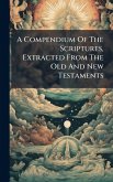 A Compendium Of The Scriptures, Extracted From The Old And New Testaments