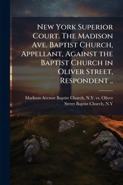 Cover New York Superior Court. The Madison Ave. Baptist Church, Appellant, Against the Baptist Church in Oliver Street, Respondent ..