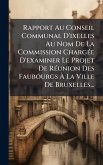 Rapport Au Conseil Communal D'ixelles Au Nom De La Commission ChargÃ(c)e D'examiner Le Projet De RÃ(c)union Des Faubourgs Ã€ La Ville De Bruxelles...