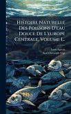 Histoire Naturelle Des Poissons D'eau Douce De L'europe Centrale, Volume 1...