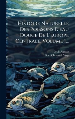 Cover Histoire Naturelle Des Poissons D'eau Douce De L'europe Centrale, Volume 1...